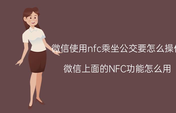 微信使用nfc乘坐公交要怎么操作 微信上面的NFC功能怎么用？